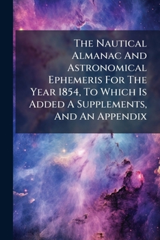 Paperback The Nautical Almanac And Astronomical Ephemeris For The Year 1854, To Which Is Added A Supplements, And An Appendix Book