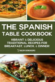 Paperback The Spanish Table Cookbook: Vibrant & Delicious Traditional Recipes For Breakfast, Lunch, & Dinner! Book