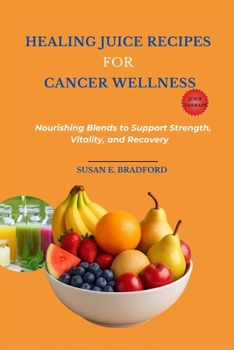 Healing Juice Recipes for Cancer Wellness: Nourishing Blends to Support Strength, Vitality, and Recovery (The Complete Juicing & Smoothie Series)