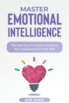 Paperback Master Emotional Intelligence: The Best How-To Guide to Improve Your Emotional and Social Skills Book