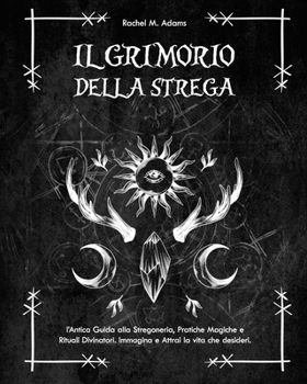 Il Grimorio della Strega: l’Antica Guida alla Stregoneria, Pratiche Magiche e Rituali Divinatori. Immagina e Attrai la vita che desideri (Italian Edition)