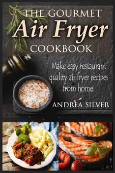 Paperback The Gourmet Air Fryer Cookbook: Make Easy Restaurant Quality Air Fryer Recipes From Home Book