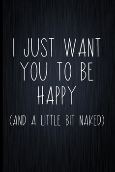 Paperback I Just Want You To Be Happy (And A Little Bit Naked): A Funny Valentine's Day Naughty Love Journal: Blank novelty notebook perfect as a gift (& better Book