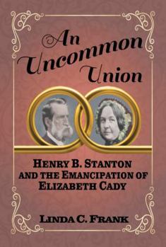 An Uncommon Union: Henry B. Stanton and the Emancipation of Elizabeth Cady