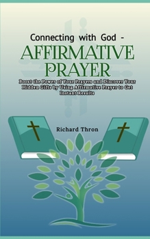 Paperback Connecting with God - Affirmative Prayer: Boost the Power of Your Prayers and Discover Your Hidden Gifts by Using Affirmative Prayer to Get Instant Re Book