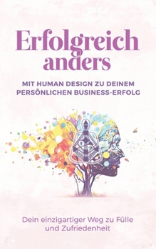 Erfolgreich anders – Mit Human Design zu deinem persönlichen Business-Erfolg: Dein einzigartiger Weg zu Fülle und Zufriedenheit (German Edition)