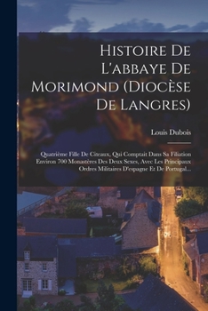 Paperback Histoire De L'abbaye De Morimond (diocèse De Langres): Quatrième Fille De Citeaux, Qui Comptait Dans Sa Filiation Environ 700 Monastères Des Deux Sexe [French] Book