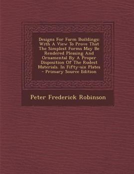 Paperback Designs for Farm Buildings: With a View to Prove That the Simplest Forms May Be Rendered Pleasing and Ornamental by a Proper Disposition of the Ru Book