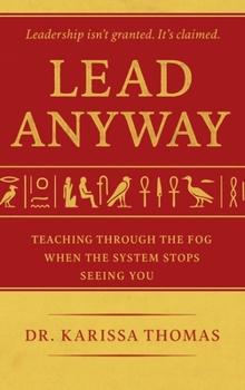 Lead Anyway : Teaching Through the Fog When the System Stops Seeing You