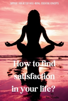 HOW TO FIND SATISFACTION IN YOUR LIFE?: SUPPORT FOR BETTER WELL-BEING, ESSENTIAL CONCEPTS.