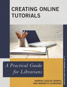 Creating Online Tutorials: A Practical Guide for Librarians - Book  of the Practical guides for librarians
