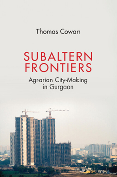 Hardcover Subaltern Frontiers: Agrarian City-Making in Gurgaon Book