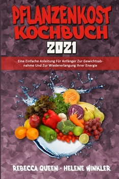 Paperback Pflanzenkost-Kochbuch 2021: Eine Einfache Anleitung Für Anfänger Zur Gewichtsabnahme Und Zur Wiedererlangung Ihrer Energie (Plant Based Diet Cookb [German] Book