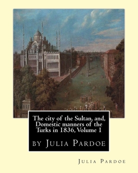 Paperback The city of the Sultan, and, Domestic manners of the Turks in 1836, Volume 1: by Julia Pardoe Book