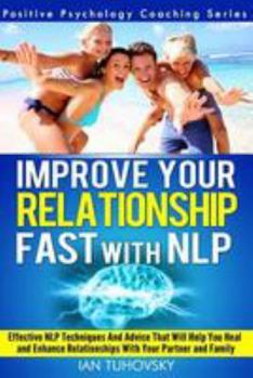 Paperback Improve Your Relationship Fast with NLP: Neuro-Linguistic Programming Techniques and Advice That Will Help You Heal Relationships With Your Partner an Book