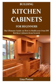 Paperback Building Kitchen Cabinets for Beginners: The Ultimate Guide on How to Build your Own DIY Kitchen Cabinets from Scratch Book