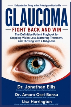 GLAUCOMA: FIGHT BACK AND WIN: The Definitive Patient Playbook for Stopping Vision Loss, Mastering Treatment, and Thriving with a Diagnosis