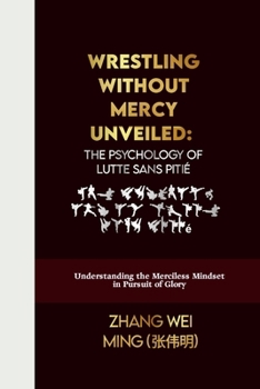 Wrestling Without Mercy Unveiled: The Psychology of Lutte Sans Pitié: Understanding the Merciless Mindset in Pursuit of Glory (The Elite Martial Arts Series: Unleash Your Inner Champion)