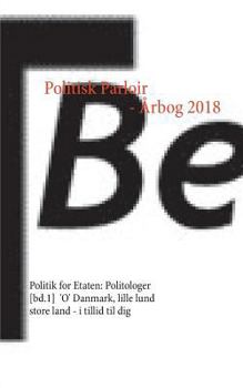 Paperback Politisk Parloir - Årbog 2018: Politik for Etaten: Politologer [bd.1], 'O' Danmark, lille lund store land - i tillid til dig [Danish] Book