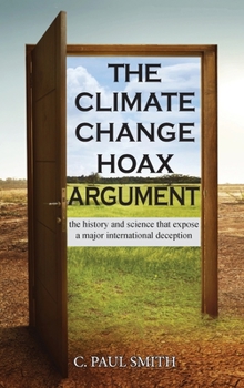 Hardcover The Climate Change Hoax Argument: The History and Science That Expose a Major International Deception Book