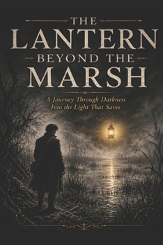 THE LANTERN BEYOND THE MARSH: A Journey Through Darkness Into the Light That Saves