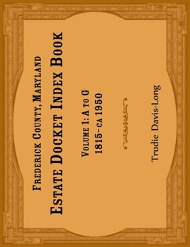 Paperback Frederick County, Maryland Estate Docket Index Book, Volume 1- A to G, 1815-ca 1950 Book