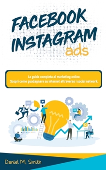 Paperback Facebook Instagram Ads: La guida completa al marketing online. Scopri come guadagnare su internet attraverso i social network. [Italian] Book