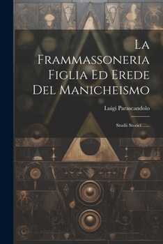 Paperback La Frammassoneria Figlia Ed Erede Del Manicheismo: Studii Storici ...... [Italian] Book