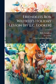 Paperback Friendless Bob. Wilfred's Holiday Lesson [by E.c. Looker] Book
