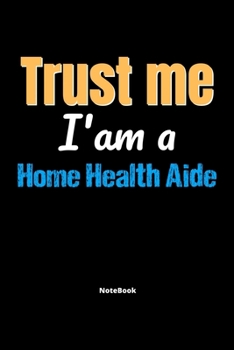 Paperback Trust Me I'm A Home Health Aide Notebook - Home Health Aide Funny Gift: Lined Notebook / Journal Gift, 120 Pages, 6x9, Soft Cover, Matte Finish Book