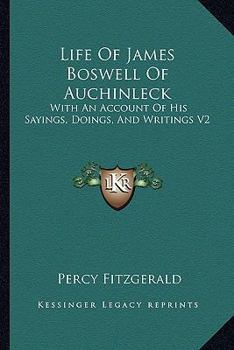 Life of James Boswell of Auchinleck: With an Account of His Sayings, Doings, and Writings V2