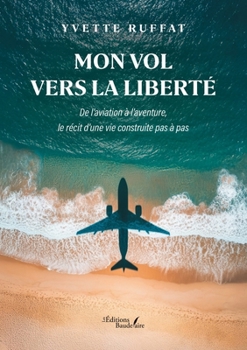 Mon vol vers la liberté: De l'aviation à l'aventure, le récit d'une vie construite pas à pas (French Edition)