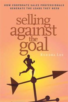Paperback Selling Against the Goal: How Corporate Sales Professionals Generate the Leads They Need Book