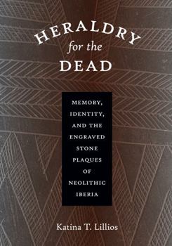 Hardcover Heraldry for the Dead: Memory, Identity, and the Engraved Stone Plaques of Neolithic Iberia Book