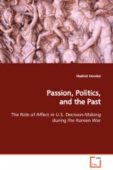 Passion, Politics, and the Past: The Role of Affect in U.S. Decision-Making during the Korean War