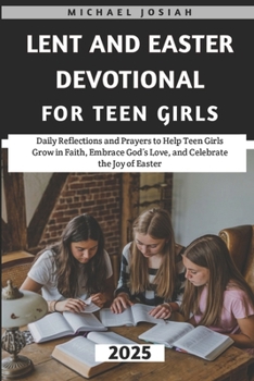 Lent and Easter Devotional For Teen Girls 2025: Daily Reflections and Prayers to Help Teen Girls Grow in Faith, Embrace God’s Love, and Celebrate the Joy of Easter (Lent and Easter Devotional 2025)