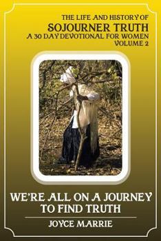 Paperback We're All On a Journey to Find Truth - Volume 2: The Life and History of Sojourner Truth - A 30 Day Devotional for Women Book