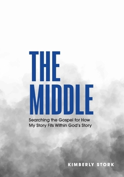 The Middle: Searching the Gospel for How My Story Fits Within God’s Story - Bible Study Book