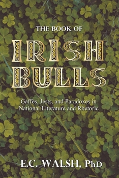 Paperback The Book of Irish Bulls: Gaffes, Jests, and Paradoxes in National Literature and Rhetoric Book