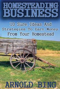 Paperback Homesteading Business: 10 Sure Ideas And Strategies To Earn Money From Your Homestead Book