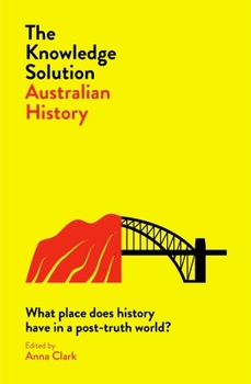 Paperback The Knowledge Solution: Australian History: What Place Does History Have in a Post-Truth World? Book