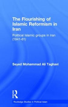 The Flourishing of Islamic Reformism in Iran: Political Islamic Groups in Iran (1941-61) (Routledgecurzon Studies in Political Islam)