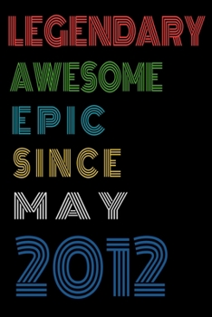Legendary Awesome Epic Since May 2012  Notebook Birthday Gift For Women/Men/Boss/Coworkers/Colleagues/Students/Friends.: Lined Notebook / Journal Gift, 120 Pages, 6x9, Soft Cover, Matte Finish