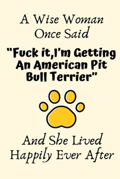A Wise Woman Once Said “Fuck it,I’m Getting An American Pit Bull Terrier” And She Lived Happily Ever After: American Pit Bull Terrier Gifts for ... Bull Terrier Dog Mom Gifts For Her, Journal