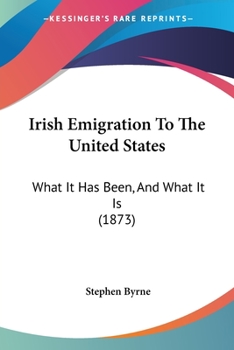 Paperback Irish Emigration To The United States: What It Has Been, And What It Is (1873) Book