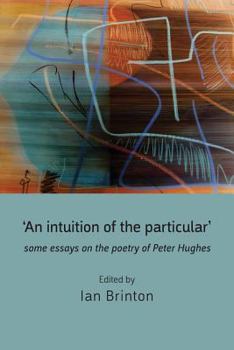 Paperback 'An Intuition of the Particular': Some Essays on the Poetry of Peter Hughes Book