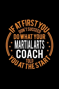 Paperback If At First You Don't Succeed Do What Your Martial Arts Coach Told You At The Start: Lined Journal, 120 Pages, 6x9 Sizes, Funny Martial Arts Player an Book