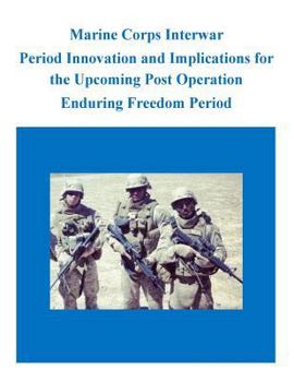 Paperback Marine Corps Interwar Period Innovation and Implications for the Upcoming Post Operation Enduring Freedom Period Book