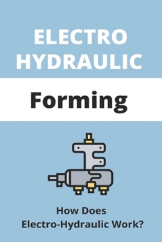 Paperback Electro Hydraulic Forming: How Does Electro-Hydr Aulic Work?: Hydraulic Cylinder Design Procedure Book