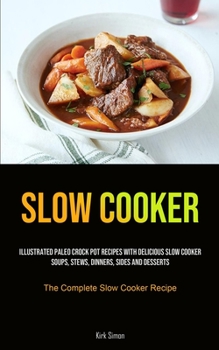 Paperback Slow Cooker: Illustrated Paleo Crock Pot Recipes With Delicious Slow Cooker Soups, Stews, Dinners, Sides And Desserts (The Complete Book